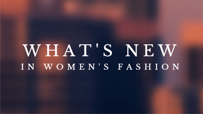What’s New in Women’s Fashion?
