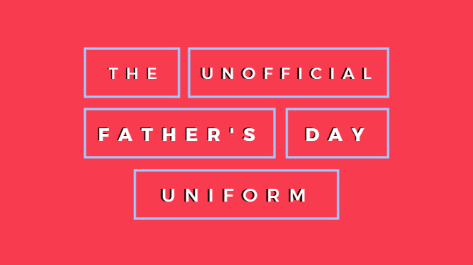 The Unofficial Father’s Day Uniform