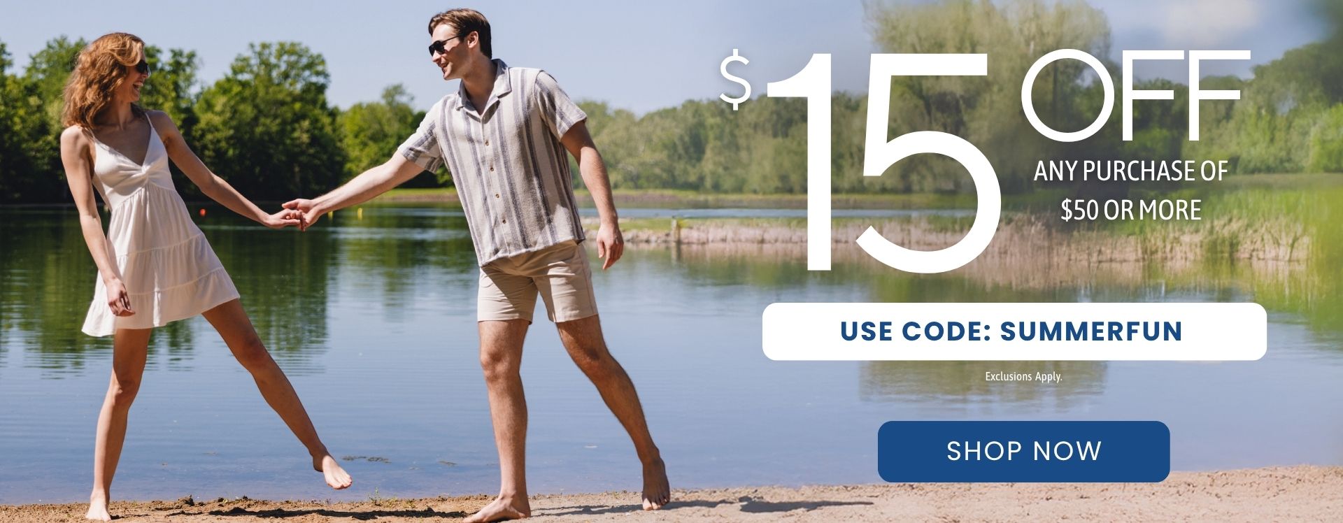 Man and woman holding hands on a lake beachfront; woman wearing a short white dress and the man wearing a camp collar button up shirt and shorts; text reads "$15 off any purchase $50 or more - use code: SUMMERFUN - exclusions apply - shop now"